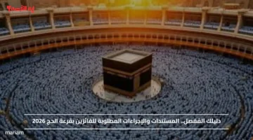 دليلك المُفصل.. المستندات والإجراءات المطلوبة للفائزين بقرعة الحج 2026